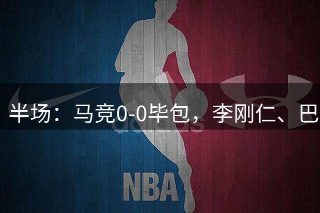 半场：马竞0-0毕包，李刚仁、巴里奥斯劲射中框